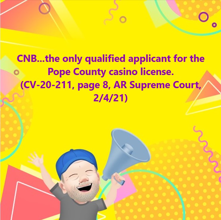CNB...the only qualified applicant for the Pope County casino license. (CV-20-211, page 8, AR Supreme Court, 2/4/21)